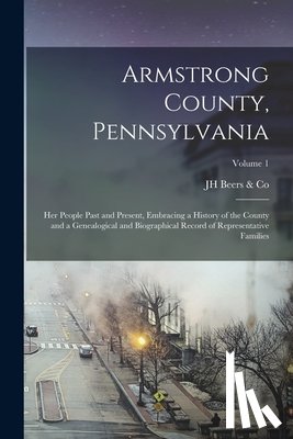 Beers &. Co, Jh - Armstrong County, Pennsylvania: Her People Past and Present, Embracing a History of the County and a Genealogical and Biographical Record of Represent