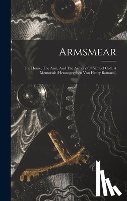 Anonymous - Armsmear: The Home, The Arm, And The Armory Of Samuel Colt. A Memorial: (herausgegeben Von Henry Barnard.)