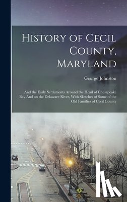 Johnston, George - History of Cecil County, Maryland: And the Early Settlements Around the Head of Chesapeake bay And on the Delaware River, With Sketches of Some of the