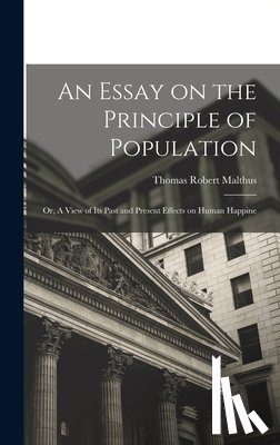 Malthus, Thomas Robert - An Essay on the Principle of Population: Or, A View of Its Past and Present Effects on Human Happine