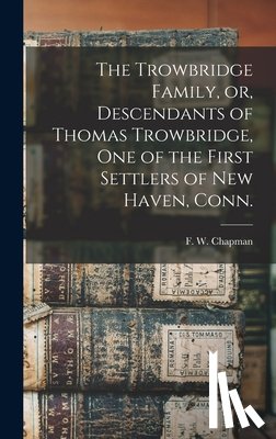 Chapman, F. W. (Frederick William) 1. - The Trowbridge Family, or, Descendants of Thomas Trowbridge, one of the First Settlers of New Haven, Conn.