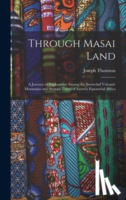 Thomson, Joseph - Through Masai Land: A Journey of Exploration Among the Snowclad Volcanic Mountains and Strange Tribes of Eastern Equatorial Africa