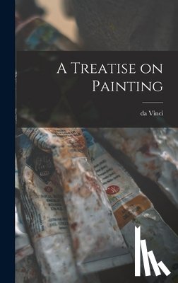Leonardo, Da Vinci 1452-1519 - A Treatise on Painting