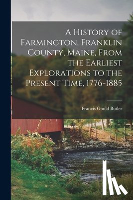 Butler, Francis Gould - A History of Farmington, Franklin County, Maine, From the Earliest Explorations to the Present Time, 1776-1885