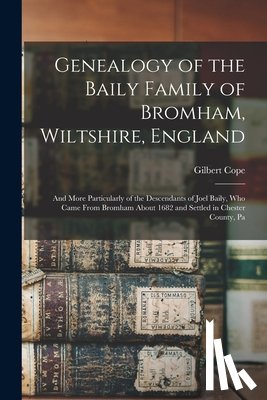 Cope, Gilbert - Genealogy of the Baily Family of Bromham, Wiltshire, England: And More Particularly of the Descendants of Joel Baily, Who Came From Bromham About 1682