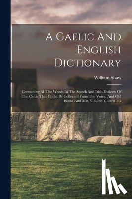 Shaw, William - A Gaelic And English Dictionary: Containing All The Words In The Scotch And Irish Dialects Of The Celtic That Could Be Collected From The Voice, And O