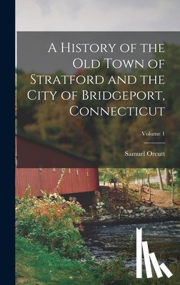 Orcutt, Samuel - A History of the Old Town of Stratford and the City of Bridgeport, Connecticut; Volume 1