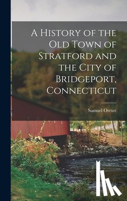 Orcutt, Samuel - A History of the old Town of Stratford and the City of Bridgeport, Connecticut