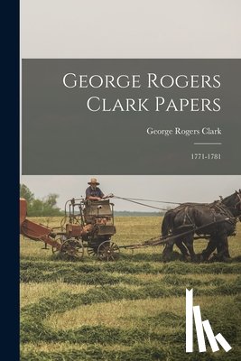 Clark, George Rogers - George Rogers Clark Papers: 1771-1781
