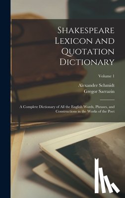 Schmidt, Alexander - Shakespeare Lexicon and Quotation Dictionary: A Complete Dictionary of all the English Words, Phrases, and Constructions in the Works of the Poet; Vol