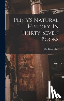 Pliny, The Elder - Pliny's Natural History. In Thirty-seven Books