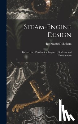 Whitham, Jay Manuel - Steam-Engine Design: For the Use of Mechanical Engineers, Students, and Draughtsmen