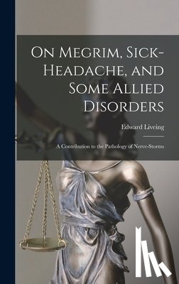 Liveing, Edward - On Megrim, Sick-Headache, and Some Allied Disorders: A Contribution to the Pathology of Nerve-Storms