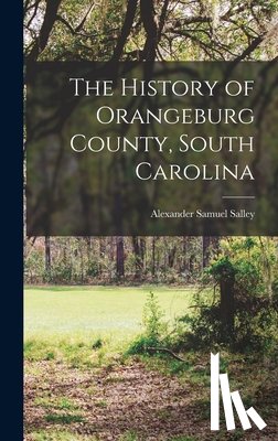 Salley, Alexander Samuel 1871- [From - The History of Orangeburg County, South Carolina