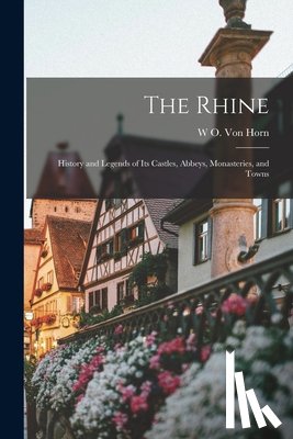 Von Horn, W. O. - The Rhine: History and Legends of Its Castles, Abbeys, Monasteries, and Towns