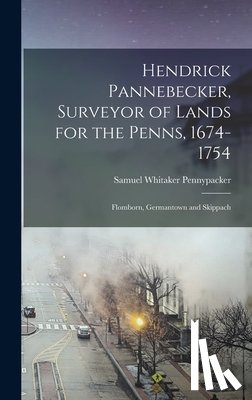 Pennypacker, Samuel Whitaker - Hendrick Pannebecker, Surveyor of Lands for the Penns, 1674-1754: Flomborn, Germantown and Skippach