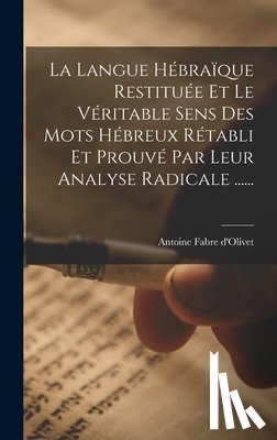 D'Olivet, Antoine Fabre - La Langue Hébraïque Restituée Et Le Véritable Sens Des Mots Hébreux Rétabli Et Prouvé Par Leur Analyse Radicale ......