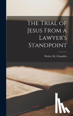 Chandler, Walter M. - The Trial of Jesus From a Lawyer's Standpoint