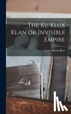 Rose, Laura Martin - The Ku Klux Klan or Invisible Empire