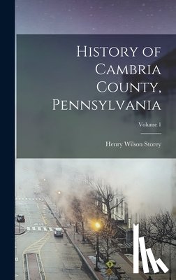 Storey, Henry Wilson - History of Cambria County, Pennsylvania; Volume 1