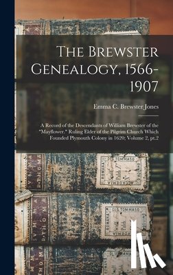 Jones, Emma C. Brewster - The Brewster Genealogy, 1566-1907; a Record of the Descendants of William Brewster of the "Mayflower." Ruling Elder of the Pilgrim Church Which Founde