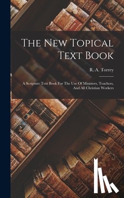Torrey, R. a. (Reuben Archer) 1856-1 - The New Topical Text Book; A Scripture Text Book For The Use Of Ministers, Teachers, And All Christian Workers