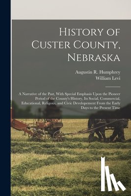 Gaston, William Levi 1865- - History of Custer County, Nebraska; a Narrative of the Past, With Special Emphasis Upon the Pioneer Period of the County's History, Its Social, Commer