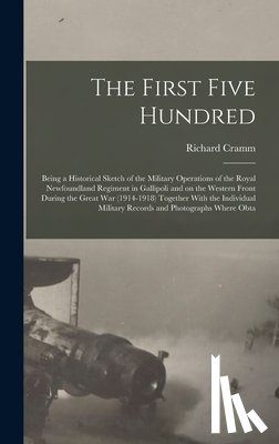 Cramm, Richard - The First Five Hundred; Being a Historical Sketch of the Military Operations of the Royal Newfoundland Regiment in Gallipoli and on the Western Front