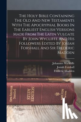 Forshall, Josiah - The Holy Bible Containing The Old And New Testaments With The Apocryphal Books In The Earliest English Versions Made From The Latin Vulgate By John Wy