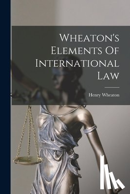 Wheaton, Henry - Wheaton's Elements Of International Law