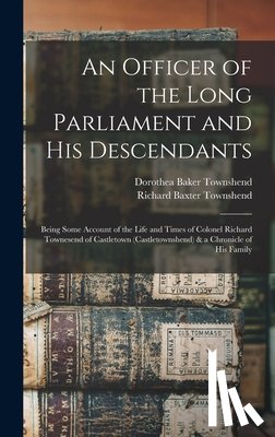 Townshend, Richard Baxter - An Officer of the Long Parliament and His Descendants: Being Some Account of the Life and Times of Colonel Richard Townesend of Castletown (Castletown