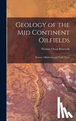 Bosworth, Thomas Owen - Geology of the Mid Continent Oilfields: Kansas, Oklahoma and North Texas