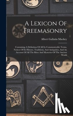 Mackey, Albert Gallatin - A Lexicon Of Freemasonry: Containing A Definition Of All Its Communicable Terms, Notices Of Its History, Traditions, And Antiquities, And An Acc
