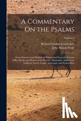 Neale, John Mason - A Commentary On the Psalms: From Primitive and Mediaeval Writers and From the Various Office-Books and Hymns of the Roman, Mozarabic, Ambrosian, G