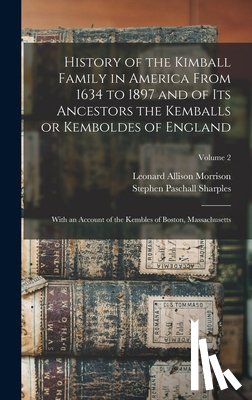 Morrison, Leonard Allison 1843-1902 - History of the Kimball Family in America From 1634 to 1897 and of its Ancestors the Kemballs or Kemboldes of England: With an Account of the Kembles o