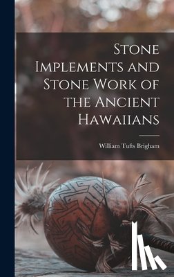 Brigham, William Tufts - Stone Implements and Stone Work of the Ancient Hawaiians