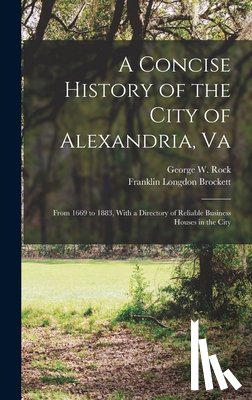 Brockett, Franklin Longdon - A Concise History of the City of Alexandria, Va: From 1669 to 1883, With a Directory of Reliable Business Houses in the City