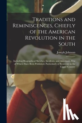 Johnson, Joseph - Traditions and Reminiscences, Chiefly of the American Revolution in the South: Including Biographical Sketches, Incidents, and Anecdotes, Few of Which