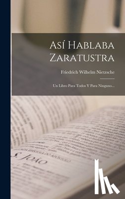 Nietzsche, Friedrich Wilhelm - Así Hablaba Zaratustra: Un Libro Para Todos Y Para Ninguno...