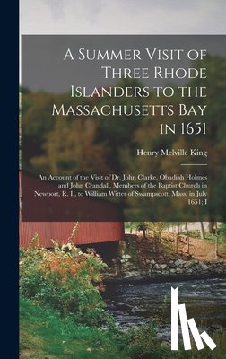 King, Henry Melville - A Summer Visit of Three Rhode Islanders to the Massachusetts Bay in 1651: An Account of the Visit of Dr. John Clarke, Obadiah Holmes and John Crandall