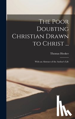 Hooker, Thomas - The Poor Doubting Christian Drawn to Christ ...: With an Abstract of the Author's Life