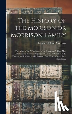 Morrison, Leonard Allison - The History of the Morison or Morrison Family [electronic Resource]: With Most of the "Traditions of the Morrisons" (clan Mac Gillemhuire), Hereditary