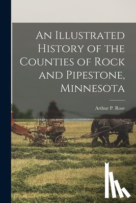 Rose, Arthur P. - An Illustrated History of the Counties of Rock and Pipestone, Minnesota