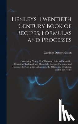 Hiscox, Gardner Dexter - Henleys' Twentieth Century Book of Recipes, Formulas and Processes: Containing Nearly Ten Thousand Selected Scientific, Chemical, Technical and Househ