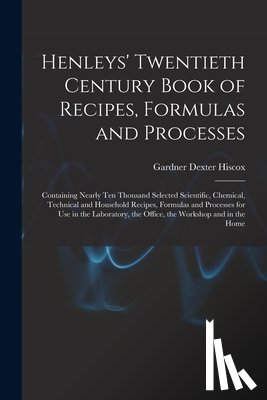 Hiscox, Gardner Dexter - Henleys' Twentieth Century Book of Recipes, Formulas and Processes: Containing Nearly Ten Thousand Selected Scientific, Chemical, Technical and Househ