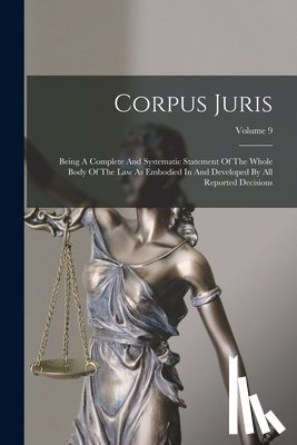 Anonymous - Corpus Juris: Being A Complete And Systematic Statement Of The Whole Body Of The Law As Embodied In And Developed By All Reported Decisions; Volume 9