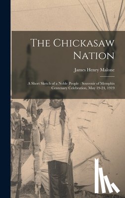 Malone, James Henry - The Chickasaw Nation: A Short Sketch of a Noble People: Souvenir of Memphis Centenary Celebration, May 19-24, 1919