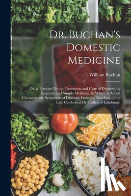 Buchan, William - Dr. Buchan's Domestic Medicine: Or, a Treatise On the Prevention and Cure of Diseases, by Regimen and Simple Medicine, to Which Is Added Characteristi