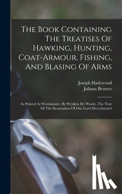 Berners, Juliana - The Book Containing The Treatises Of Hawking, Hunting, Coat-armour, Fishing, And Blasing Of Arms: As Printed At Westminster, By Wynkyn De Worde, The Y