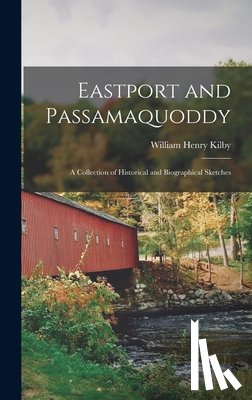 Kilby, William Henry - Eastport and Passamaquoddy: A Collection of Historical and Biographical Sketches